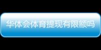 华体会体育提现有限额吗？提现规则、额度与到账时间全解析