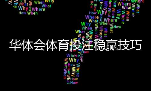 华体会体育投注稳赢技巧?新手实用策略与风险防范全解析