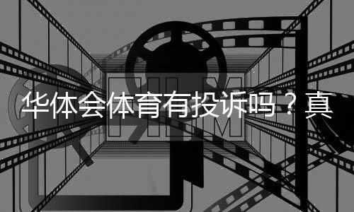 华体会体育有投诉吗？真实投诉案例、平台信誉与维权指南详解