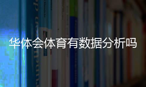 华体会体育有数据分析吗?功能、准确性与使用攻略