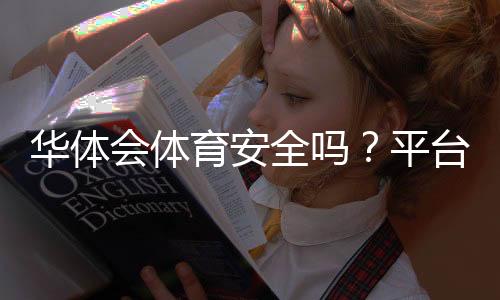 华体会体育安全吗？平台资质、风控与提现真实评测