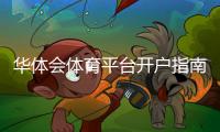 华体会体育平台开户指南：官方注册步骤、新手福利与安全注意事项