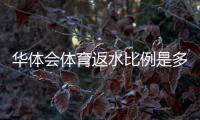 华体会体育返水比例是多少？最新返水比例、计算公式与领取注意事项全面解析