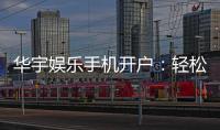 华宇娱乐手机开户：轻松三步完成注册畅享顶级游戏体验
