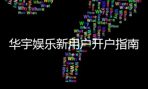 华宇娱乐新用户开户指南:轻松注册三步搞定