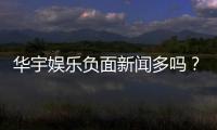 华宇娱乐负面新闻多吗？深度解析其真实性与玩家应对策略