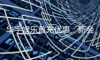 华宇娱乐首充优惠：新会员专享高额返利福利