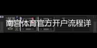 南宫体育官方开户流程详解：新手一步一步开户教程与注意事项