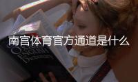 南宫体育官方通道是什么？最新登录入口与安全使用完整指南