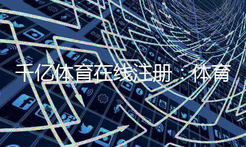 千亿体育在线注册：体育迷的最佳选择