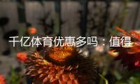 千亿体育优惠多吗：值得一试的体育投注平台