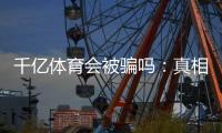 千亿体育会被骗吗：真相揭秘