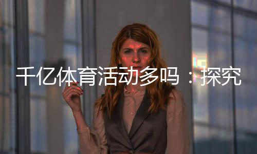 千亿体育活动多吗:探究体育市场的潜力