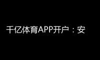 千亿体育APP开户：安全稳定畅玩至尊！
