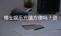博士娱乐充值方便吗？资深玩家实测充值流程与到账速度
