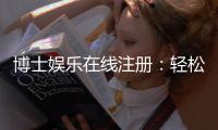 博士娱乐在线注册：轻松完成账号开通畅享高端游戏体验