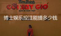 博士娱乐投注能提多少钱？揭秘平台提款规则与到账时间