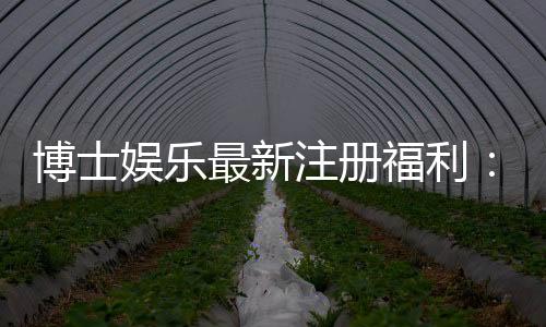 博士娱乐最新注册福利:新会员专享三重豪礼与首存优惠