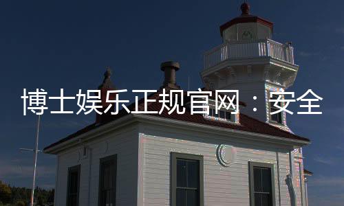 博士娱乐正规官网：安全可靠的在线娱乐平台首选