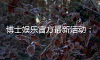博士娱乐官方最新活动：限时福利与独家优惠等你来拿