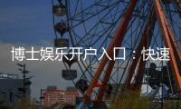 博士娱乐开户入口：快速注册指南与独家优惠一览