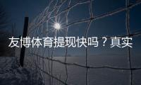 友博体育提现快吗？真实到账速度、手续费与常见问题详解