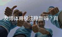 友博体育投注稳赢吗？真相揭秘、平台可靠性与投注技巧全面解析