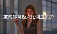 友博体育返点比例是多少？最新返点规则、计算方法与提升技巧全解