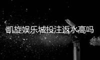 凯旋娱乐城投注返水高吗？揭秘高返水福利与实战技巧