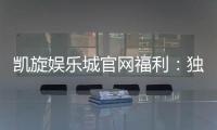 凯旋娱乐城官网福利：独家优惠与高额彩金等你来拿