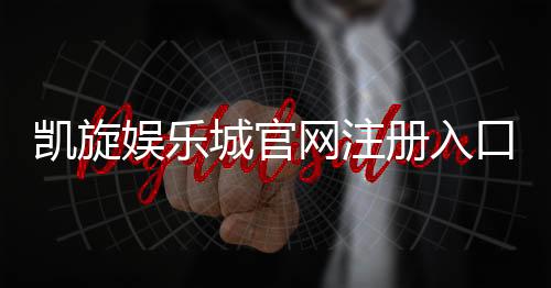 凯旋娱乐城官网注册入口：轻松三步完成账号注册畅享游戏