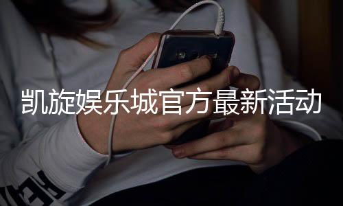 凯旋娱乐城官方最新活动:限时优惠与豪华礼包等你来拿