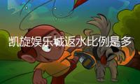 凯旋娱乐城返水比例是多少？最新返水政策详解