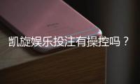 凯旋娱乐投注有操控吗？深度解析平台公正性与防作弊机制