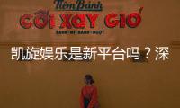 凯旋娱乐是新平台吗？深度解析其背景与玩家真实体验
