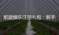 凯旋娱乐注册礼包：新手必领的超值豪礼与独家优惠