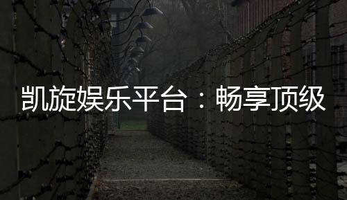 凯旋娱乐平台:畅享顶级棋牌与电子游艺的豪华体验