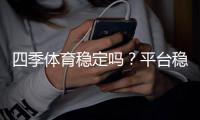 四季体育稳定吗？平台稳定性、资金安全与用户口碑全面解析