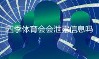 四季体育会会泄露信息吗？隐私风险、真实案例与防护建议