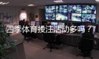 四季体育投注活动多吗？优惠类型、频率与参与攻略一文看懂