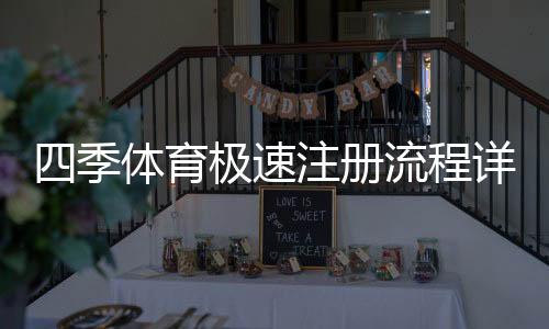 四季体育极速注册流程详解:新手快速完成注册与常见问题解答