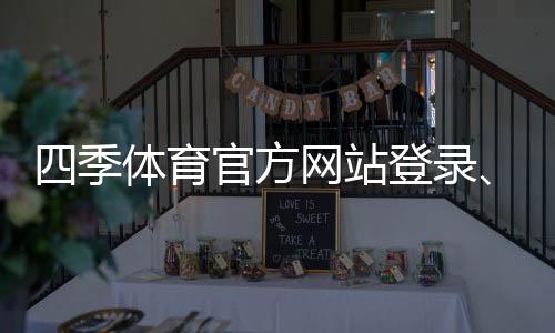 四季体育官方网站登录、注册与充值攻略:新手必看官网入口、安全与优惠指南