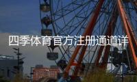 四季体育官方注册通道详解：新手注册步骤、优惠领取与安全注意事项