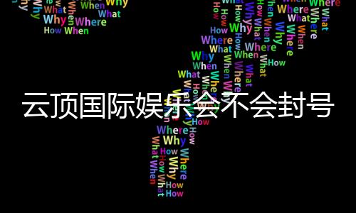 云顶国际娱乐会不会封号?深度解析账号安全与防封技巧