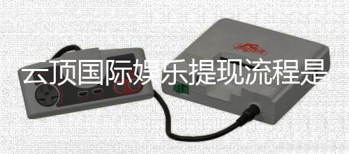 云顶国际娱乐提现流程是什么？详细步骤与到账时间解析
