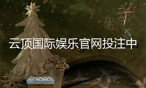 云顶国际娱乐官网投注中心:揭秘高胜率玩家的投注技巧与实战心得