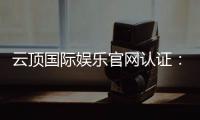 云顶国际娱乐官网认证：安全可靠的官方平台体验指南