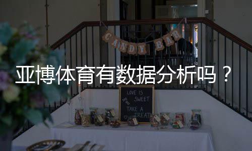 亚博体育有数据分析吗？平台数据功能、来源与实战使用攻略