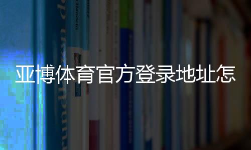 亚博体育官方登录地址怎么找?最新安全入口、登录步骤与常见问题详解