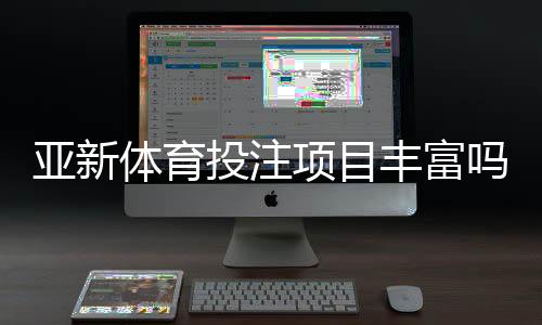 亚新体育投注项目丰富吗？平台投注项目全面盘点与新手实用攻略